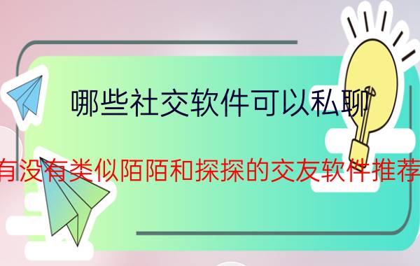 哪些社交软件可以私聊 有没有类似陌陌和探探的交友软件推荐？